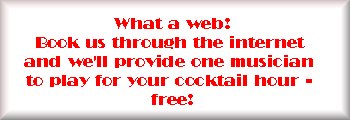 What a web! Book us through the internet and we'll provide one musician to play for your cocktail hour - free!